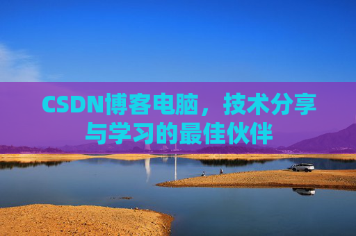 CSDN博客电脑，技术分享与学习的最佳伙伴